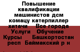 Повышение квалификации машинистов дсм комацу,катерпиллер,хитачи. - Все города Услуги » Обучение. Курсы   . Башкортостан респ.,Баймакский р-н